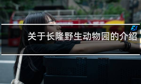 关于长隆野生动物园的介绍