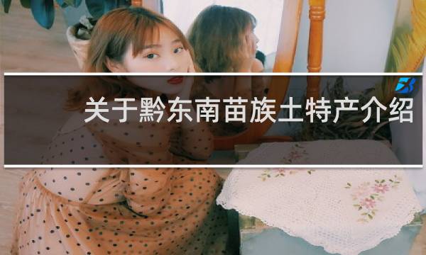 关于黔东南苗族土特产介绍