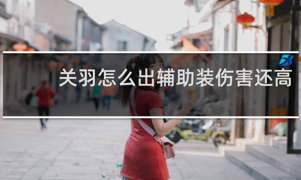关羽怎么出辅助装伤害还高