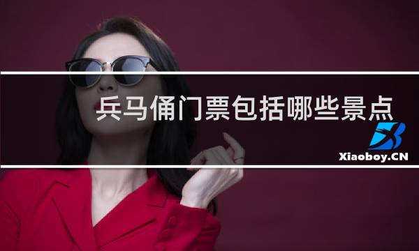 兵马俑门票包括哪些景点