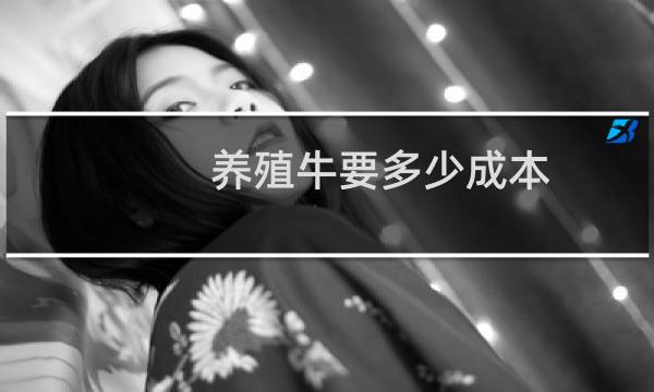 养殖牛要多少成本