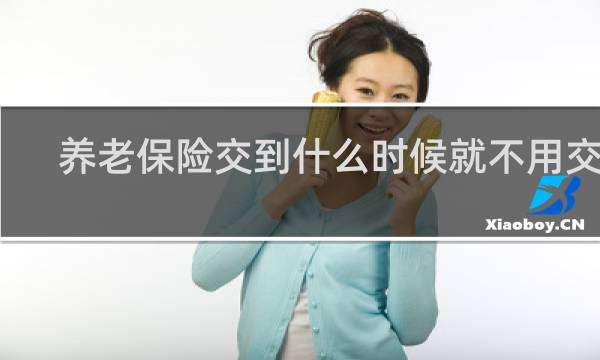 养老保险交到什么时候就不用交了