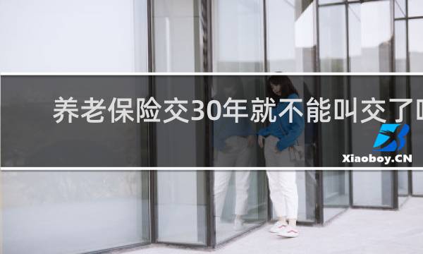 养老保险交30年就不能叫交了吗