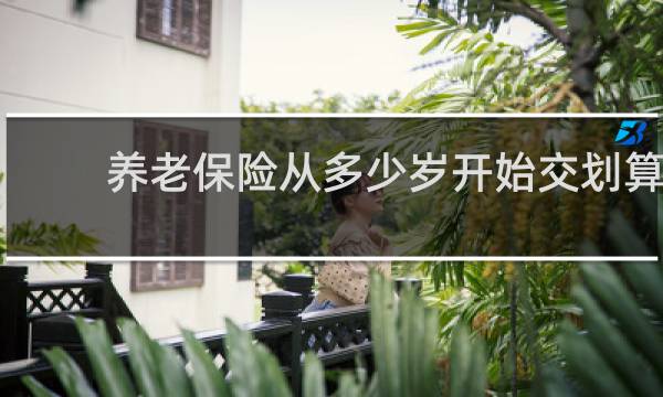 养老保险从多少岁开始交划算