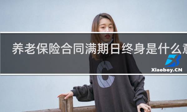 养老保险合同满期日终身是什么意思