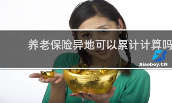 养老保险异地可以累计计算吗