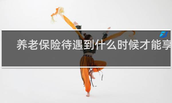 养老保险待遇到什么时候才能享受