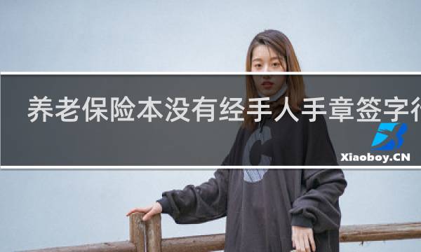 养老保险本没有经手人手章签字行吗