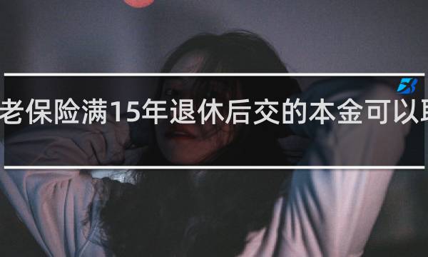 养老保险满15年退休后交的本金可以取出来吗