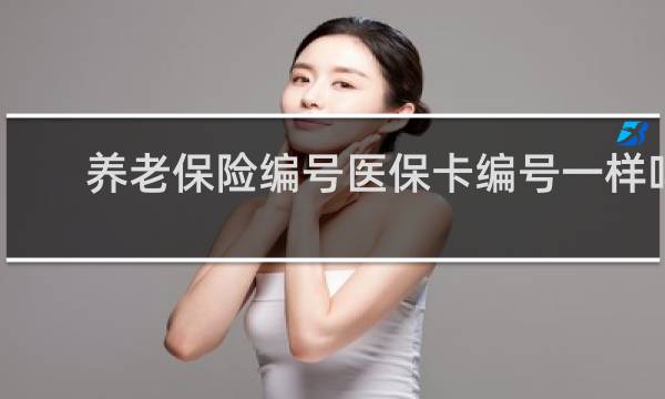 养老保险编号医保卡编号一样吗