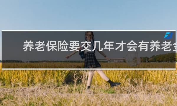 养老保险要交几年才会有养老金