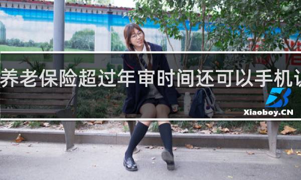 养老保险超过年审时间还可以手机认证吗