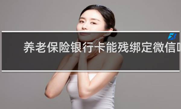 养老保险银行卡能残绑定微信吗