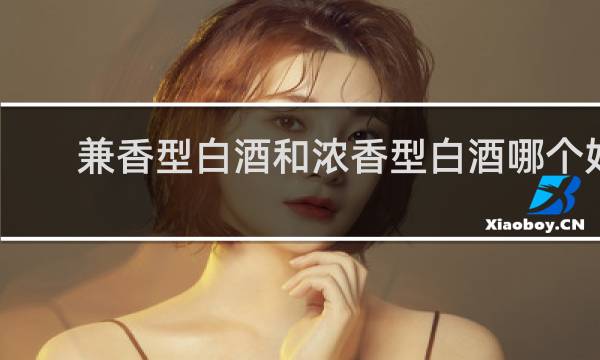 兼香型白酒和浓香型白酒哪个好