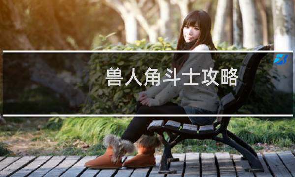 兽人角斗士攻略