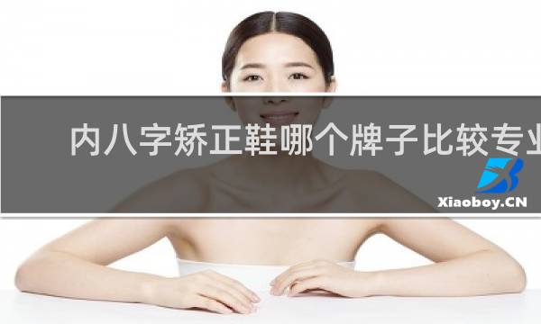 内八字矫正鞋哪个牌子比较专业