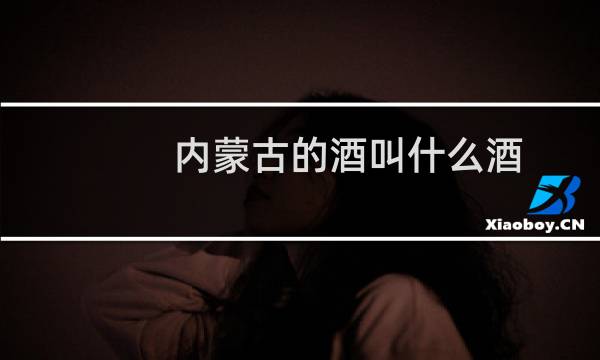内蒙古的酒叫什么酒