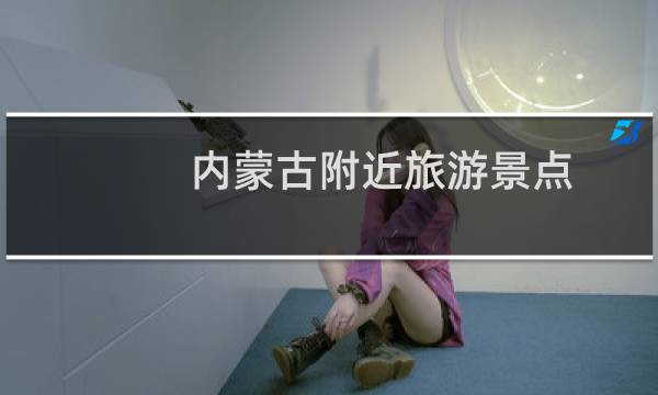内蒙古附近旅游景点