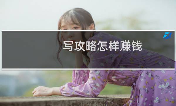写攻略怎样赚钱
