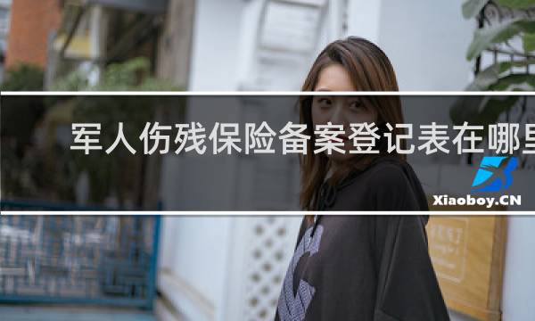 军人伤残保险备案登记表在哪里