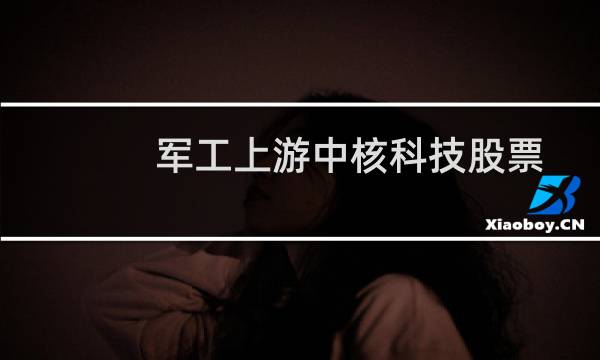 军工上游中核科技股票