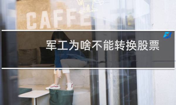 军工为啥不能转换股票
