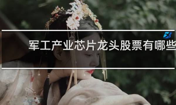 军工产业芯片龙头股票有哪些