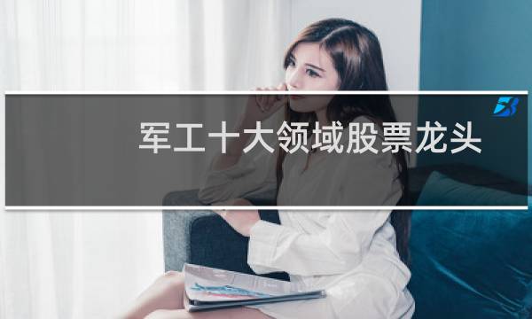 军工十大领域股票龙头