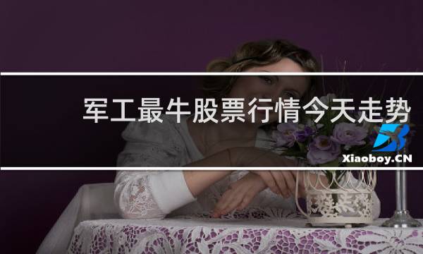 军工最牛股票行情今天走势