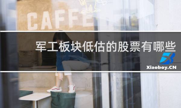 军工板块低估的股票有哪些