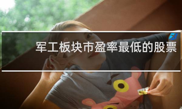 军工板块市盈率最低的股票