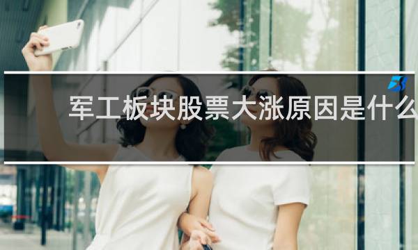 军工板块股票大涨原因是什么