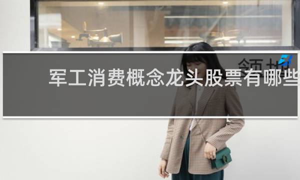 军工消费概念龙头股票有哪些