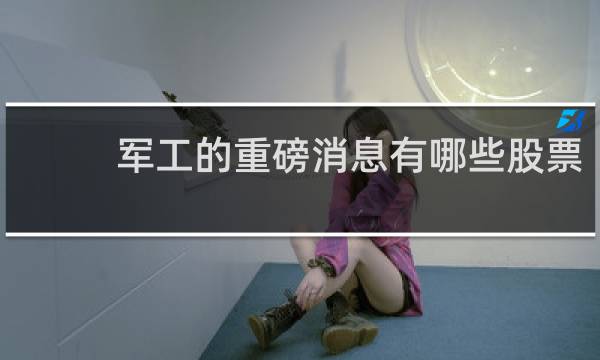 军工的重磅消息有哪些股票
