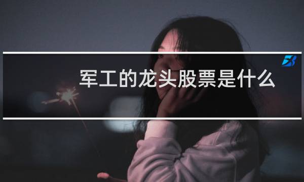 军工的龙头股票是什么
