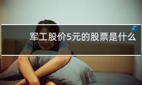军工股价5元的股票是什么