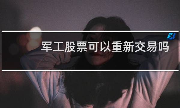 军工股票可以重新交易吗