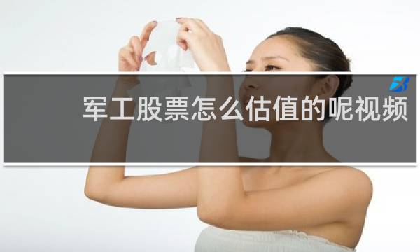 军工股票怎么估值的呢视频