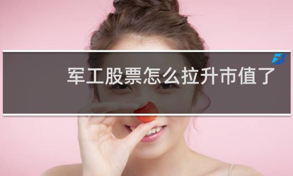 军工股票怎么拉升市值了