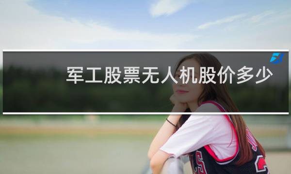 军工股票无人机股价多少