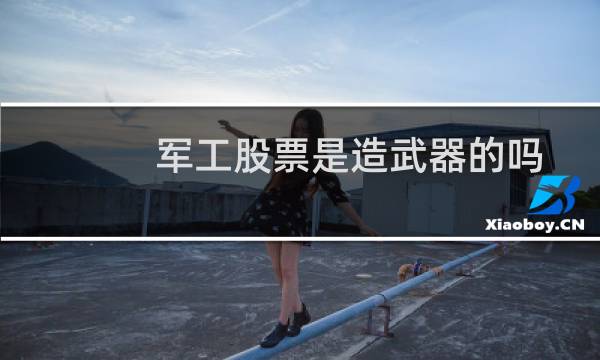 军工股票是造武器的吗