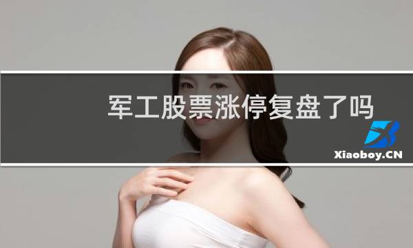 军工股票涨停复盘了吗