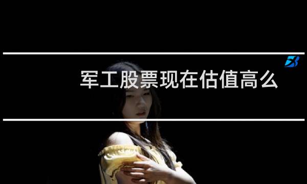 军工股票现在估值高么