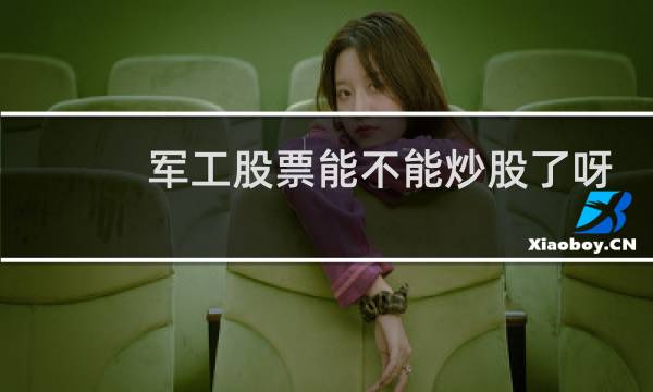 军工股票能不能炒股了呀