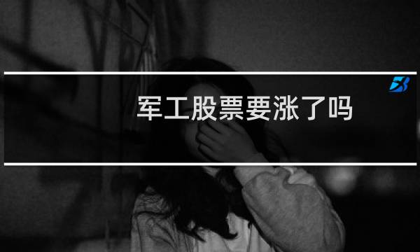 军工股票要涨了吗