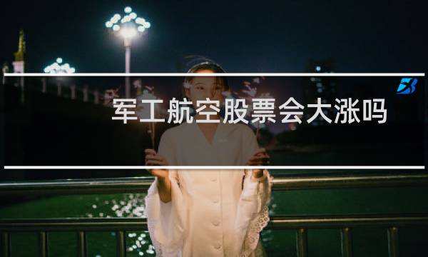 军工航空股票会大涨吗