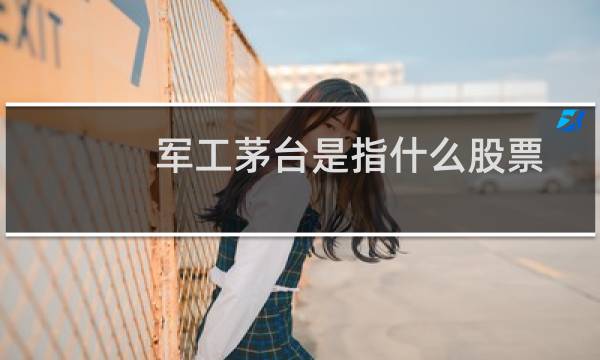 军工茅台是指什么股票
