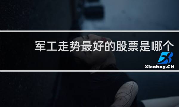 军工走势最好的股票是哪个