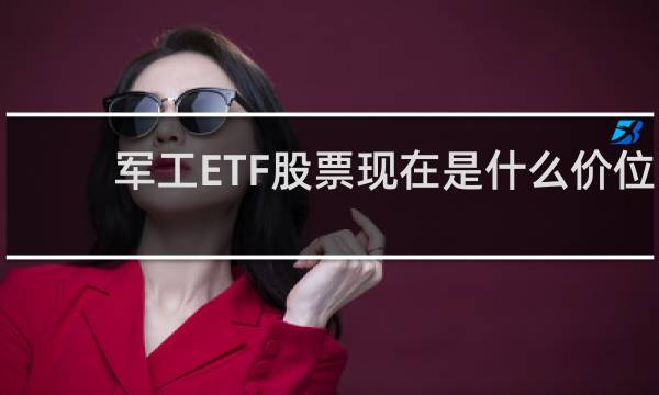 军工ETF股票现在是什么价位