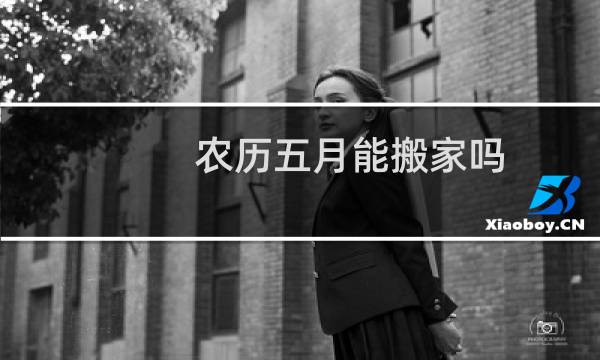 农历五月能搬家吗